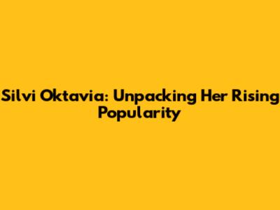 Silvi Oktavia: Unpacking Her Rising Popularity