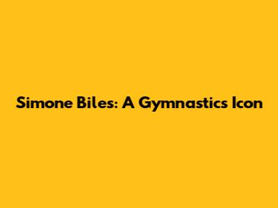 Simone Biles: A Gymnastics Icon