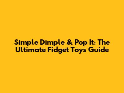 Simple Dimple & Pop It: The Ultimate Fidget Toys Guide