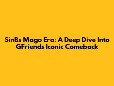 SinB's Mago Era: A Deep Dive Into GFriend's Iconic Comeback