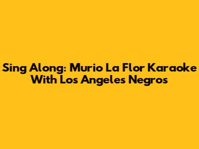 Sing Along: 'Murio La Flor' Karaoke With Los Angeles Negros