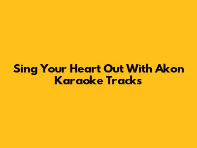 Sing Your Heart Out With Akon Karaoke Tracks