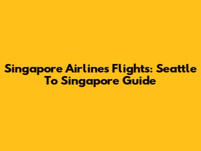 Singapore Airlines Flights: Seattle To Singapore Guide