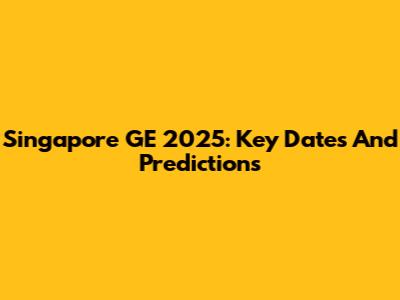 Singapore GE 2025: Key Dates And Predictions