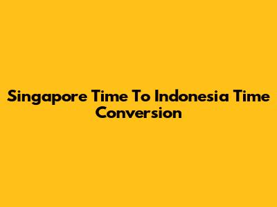 Singapore Time To Indonesia Time Conversion