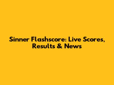 Sinner Flashscore: Live Scores, Results & News