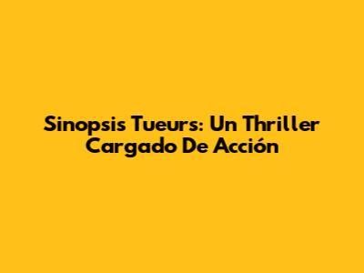 Sinopsis Tueurs: Un Thriller Cargado De Acción