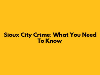 Sioux City Crime: What You Need To Know