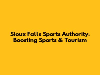 Sioux Falls Sports Authority: Boosting Sports & Tourism