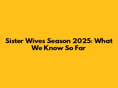 Sister Wives Season 2025: What We Know So Far