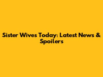 Sister Wives Today: Latest News & Spoilers