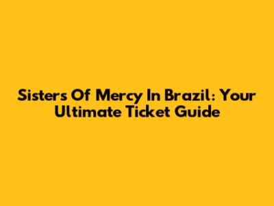 Sisters Of Mercy In Brazil: Your Ultimate Ticket Guide