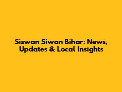 Siswan Siwan Bihar: News, Updates & Local Insights