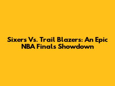 Sixers Vs. Trail Blazers: An Epic NBA Finals Showdown
