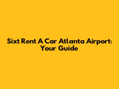 Sixt Rent A Car Atlanta Airport: Your Guide