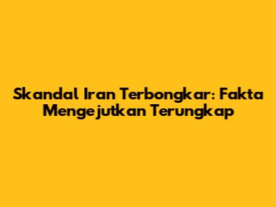 Skandal Iran Terbongkar: Fakta Mengejutkan Terungkap