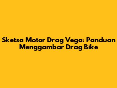 Sketsa Motor Drag Vega: Panduan Menggambar Drag Bike