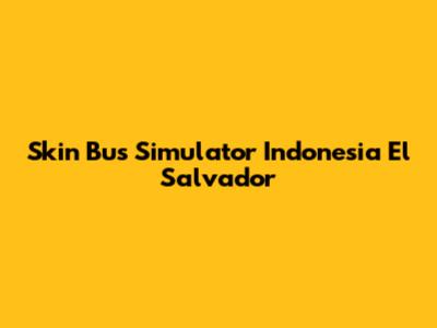 Skin Bus Simulator Indonesia El Salvador