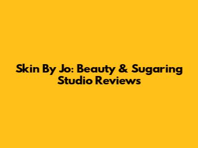 Skin By Jo: Beauty & Sugaring Studio Reviews