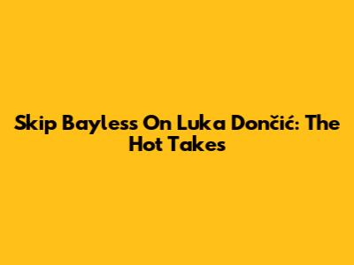 Skip Bayless On Luka Dončić: The Hot Takes