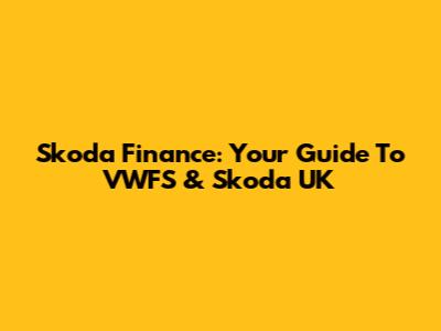 Skoda Finance: Your Guide To VWFS & Skoda UK