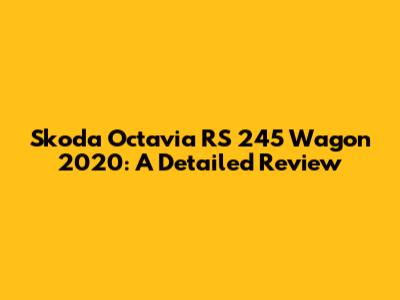 Skoda Octavia RS 245 Wagon 2020: A Detailed Review