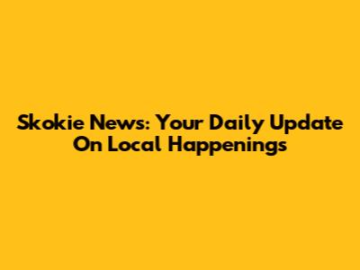 Skokie News: Your Daily Update On Local Happenings