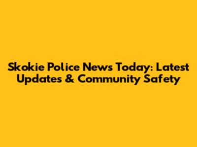 Skokie Police News Today: Latest Updates & Community Safety