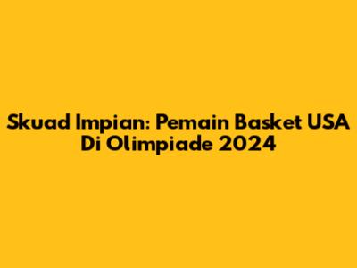 Skuad Impian: Pemain Basket USA Di Olimpiade 2024
