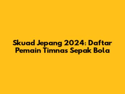 Skuad Jepang 2024: Daftar Pemain Timnas Sepak Bola