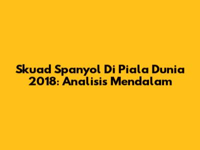 Skuad Spanyol Di Piala Dunia 2018: Analisis Mendalam