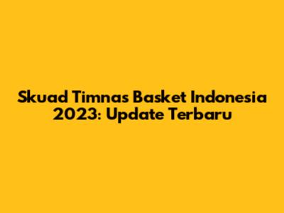 Skuad Timnas Basket Indonesia 2023: Update Terbaru