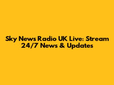 Sky News Radio UK Live: Stream 24/7 News & Updates