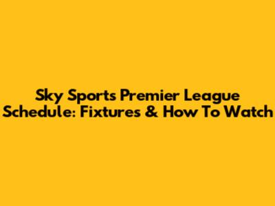 Sky Sports Premier League Schedule: Fixtures & How To Watch