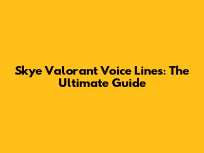 Skye Valorant Voice Lines: The Ultimate Guide