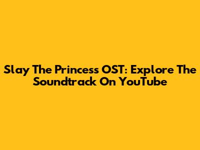 Slay The Princess OST: Explore The Soundtrack On YouTube