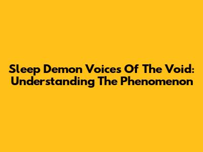 Sleep Demon Voices Of The Void: Understanding The Phenomenon