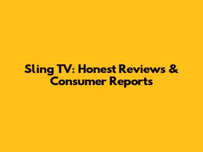 Sling TV: Honest Reviews & Consumer Reports