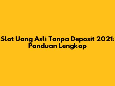 Slot Uang Asli Tanpa Deposit 2021: Panduan Lengkap