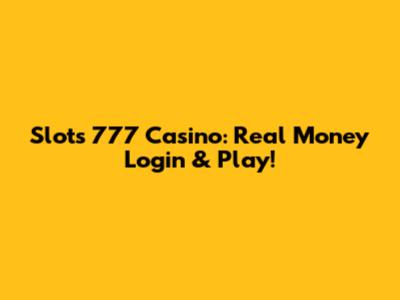 Slots 777 Casino: Real Money Login & Play!