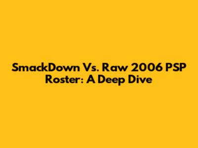 SmackDown Vs. Raw 2006 PSP Roster: A Deep Dive