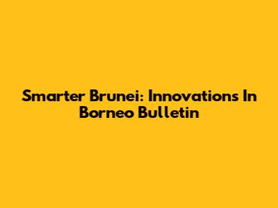 Smarter Brunei: Innovations In Borneo Bulletin