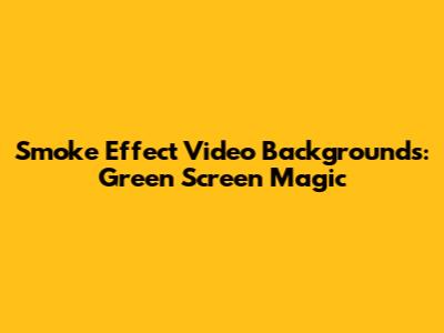 Smoke Effect Video Backgrounds: Green Screen Magic