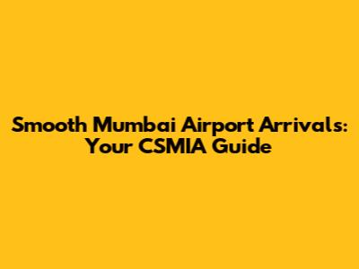 Smooth Mumbai Airport Arrivals: Your CSMIA Guide