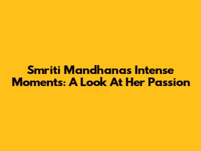 Smriti Mandhana's Intense Moments: A Look At Her Passion