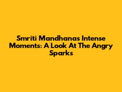 Smriti Mandhana's Intense Moments: A Look At The Angry Sparks