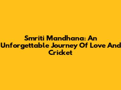Smriti Mandhana: An Unforgettable Journey Of Love And Cricket