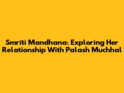 Smriti Mandhana: Exploring Her Relationship With Palash Muchhal