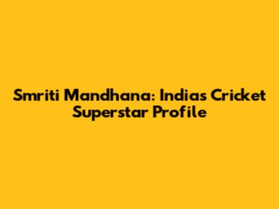 Smriti Mandhana: India's Cricket Superstar Profile