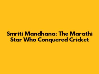 Smriti Mandhana: The Marathi Star Who Conquered Cricket